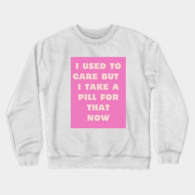 I used to care, I take a pill for that now. Crewneck Sweatshirt by Silver Saddle Co